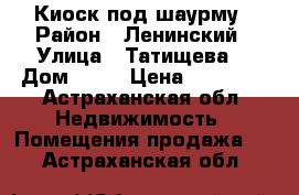 Киоск под шаурму › Район ­ Ленинский › Улица ­ Татищева  › Дом ­ 43 › Цена ­ 30 000 - Астраханская обл. Недвижимость » Помещения продажа   . Астраханская обл.